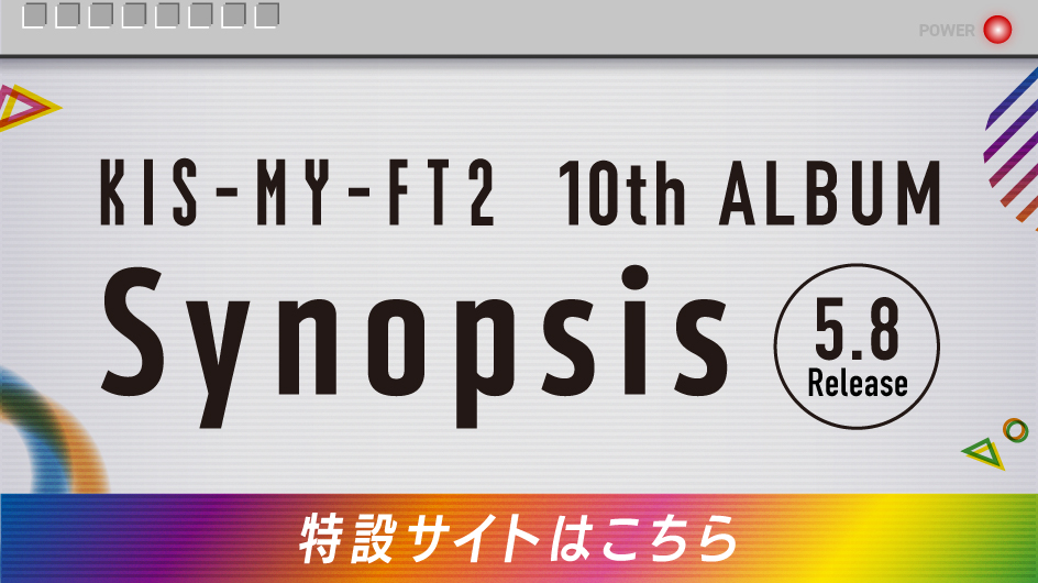 Kis-My-Ft2 10th ALBUM Synopsis 特設サイト
